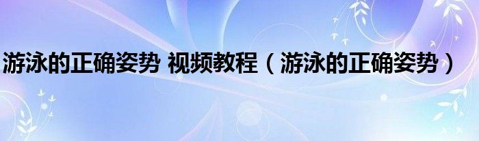 游泳的正确姿势 视频教程（游泳的正确姿势）