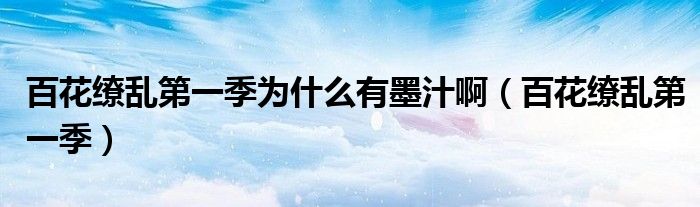 百花缭乱第一季为什么有墨汁啊(百花缭乱第一季)