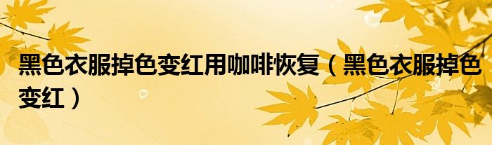 黑色衣服掉色变红用咖啡恢复(黑色衣服掉色变红)