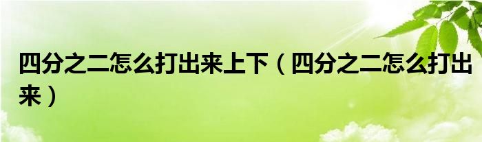 四分之二怎么打出来上下(四分之二怎么打出来)
