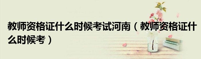 教师资格证什么时候考试河南(教师资格证什么时候考)