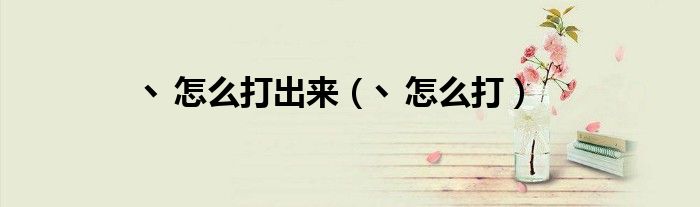 丶怎么打出来(丶怎么打)