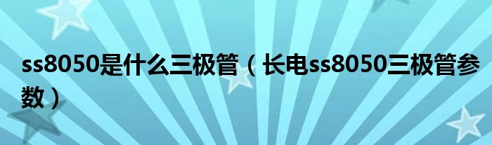 ss8050是什么三极管(长电ss8050三极管参数)