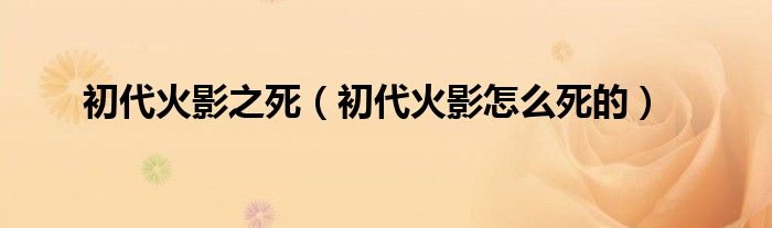 初代火影之死(初代火影怎么死的)