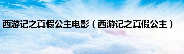 西游记之真假公主电影(西游记之真假公主)
