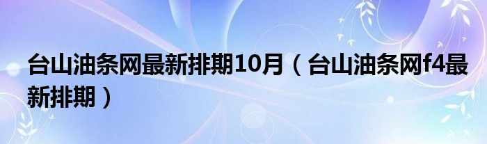 台山油条网最新排期10月（台山油条网f4最新排期）