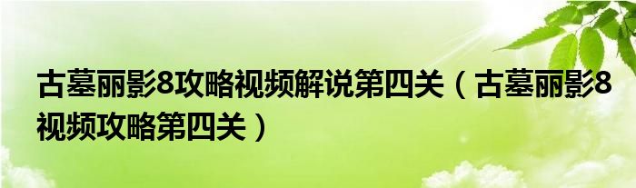 古墓丽影8攻略视频解说第四关(古墓丽影8视频攻略第四关)