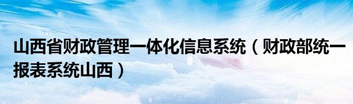 山西省财政管理一体化信息系统（财政部统一报表系统山西）