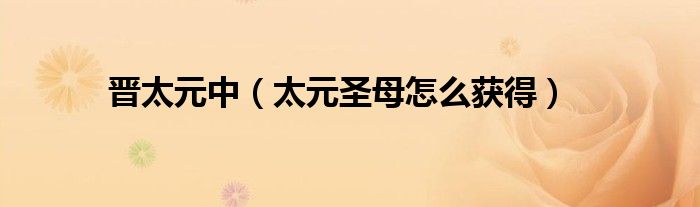 晋太元中(太元圣母怎么获得)