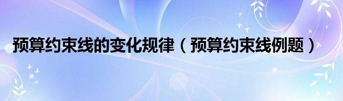 预算约束线的变化规律(预算约束线例题)