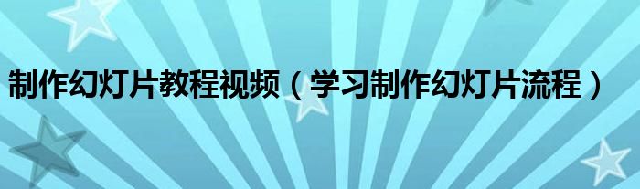 制作幻灯片教程视频(学习制作幻灯片流程)