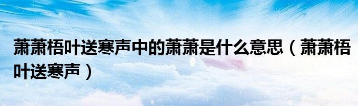 萧萧梧叶送寒声中的萧萧是什么意思(萧萧梧叶送寒声)
