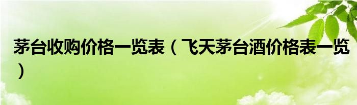 茅台收购价格一览表(飞天茅台酒价格表一览)