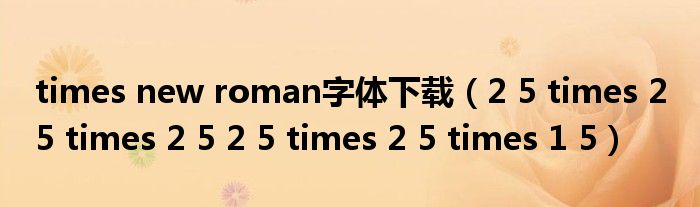 times new roman字体下载(2 5 times 2 5 times 2 5 2 5 times 2 5 times 1 5)