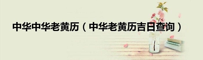 中华中华老黄历(中华老黄历吉日查询)