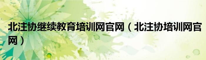 北注协继续教育培训网官网(北注协培训网官网)