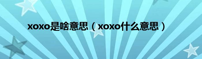 xoxo是啥意思(xoxo什么意思)