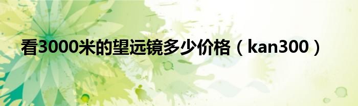 看3000米的望远镜多少价格(kan300)