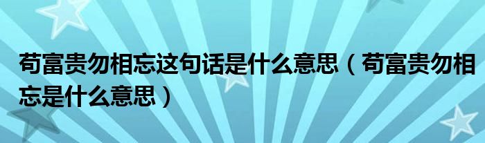 苟富贵勿相忘这句话是什么意思(苟富贵勿相忘是什么意思)