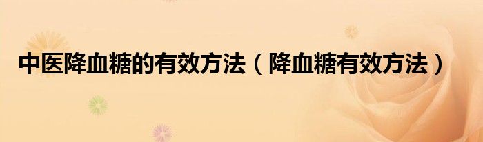 中医降血糖的有效方法(降血糖有效方法)