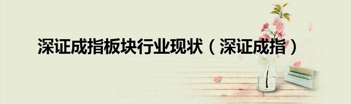 深证成指板块行业现状(深证成指)