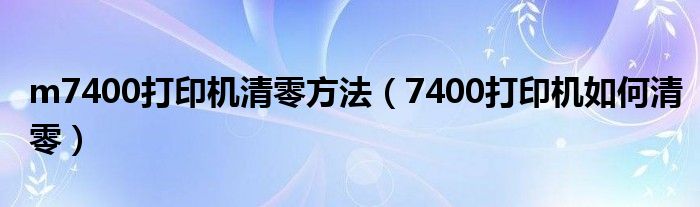 m7400打印机清零方法(7400打印机如何清零)