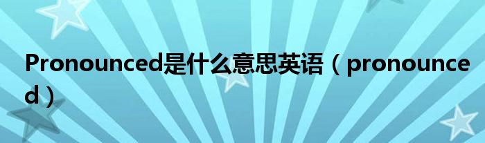 Pronounced是什么意思英语(pronounced)