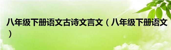 八年级下册语文古诗文言文(八年级下册语文)
