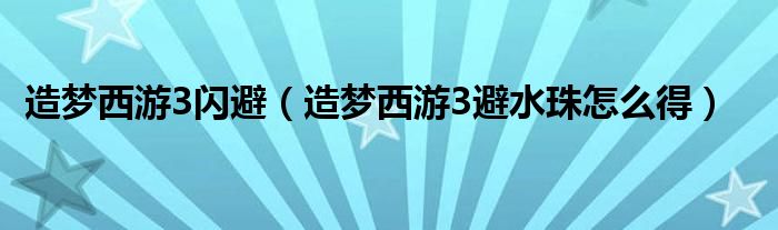 造梦西游3闪避(造梦西游3避水珠怎么得)