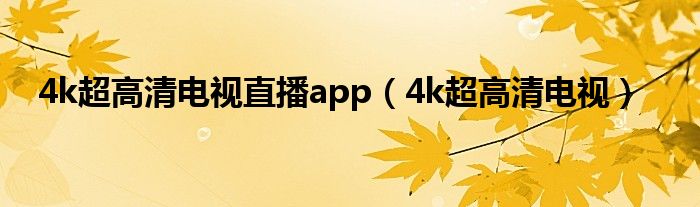 4k超高清电视直播app（4k超高清电视）