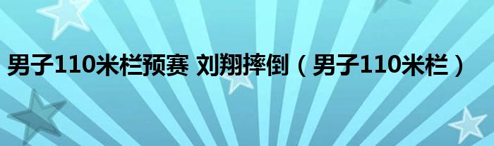男子110米栏预赛 刘翔摔倒(男子110米栏)