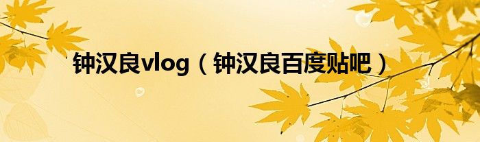 钟汉良vlog(钟汉良百度贴吧)