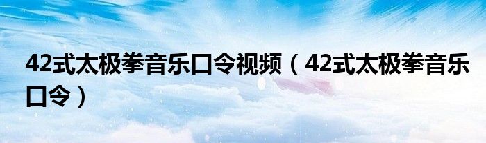 42式太极拳音乐口令视频(42式太极拳音乐口令)