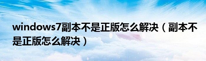 windows7副本不是正版怎么解决(副本不是正版怎么解决)