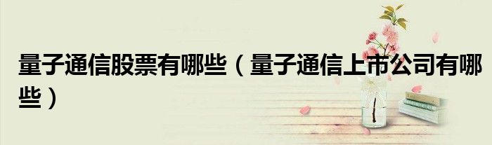 量子通信股票有哪些(量子通信上市公司有哪些)