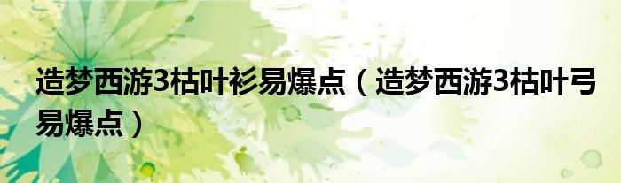 造梦西游3枯叶衫易爆点(造梦西游3枯叶弓易爆点)