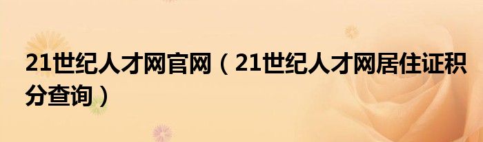 21世纪人才网官网（21世纪人才网居住证积分查询）