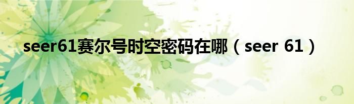 seer61赛尔号时空密码在哪（seer 61）
