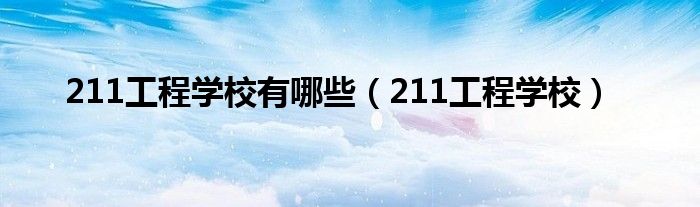 211工程学校有哪些(211工程学校)