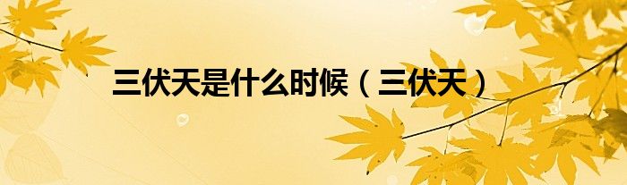 三伏天是什么时候(三伏天)