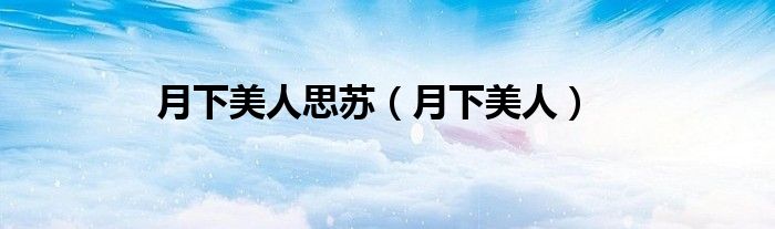 月下美人思苏（月下美人）