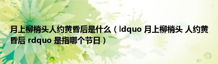 月上柳梢头人约黄昏后是什么(ldquo 月上柳梢头 人约黄昏后 rdquo 是指哪个节日)
