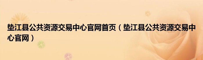 垫江县公共资源交易中心官网首页(垫江县公共资源交易中心官网)