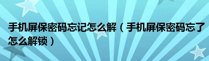 手机屏保密码忘记怎么解(手机屏保密码忘了怎么解锁)