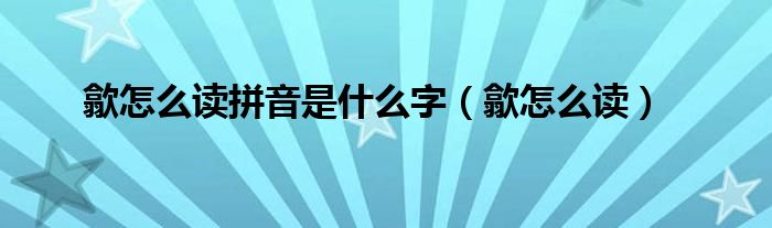 歙怎么读拼音是什么字（歙怎么读）