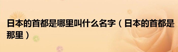 日本的首都是哪里叫什么名字(日本的首都是那里)