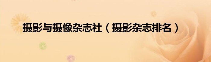 摄影与摄像杂志社(摄影杂志排名)