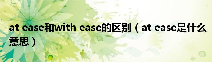 at ease和with ease的区别(at ease是什么意思)