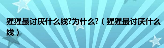 猩猩最讨厌什么线?为什么?（猩猩最讨厌什么线）