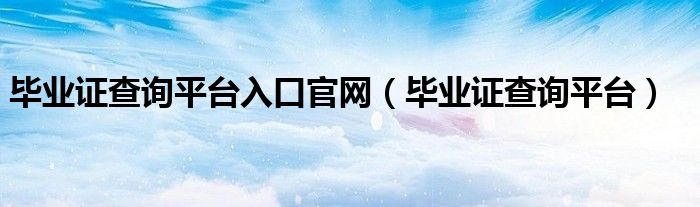 毕业证查询平台入口官网（毕业证查询平台）